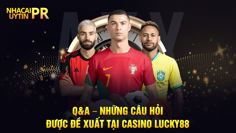 Q&A – Những câu hỏi được đề xuất tại Casino Lucky88