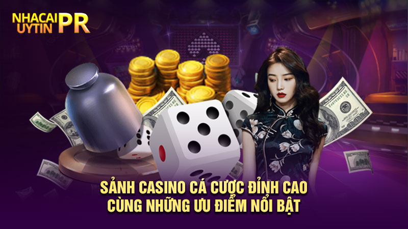 Sảnh casino cá cược đỉnh cao cùng những ưu điểm nổi bật