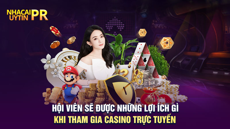 Hội viên sẽ được những lợi ích gì khi tham gia casino trực tuyến